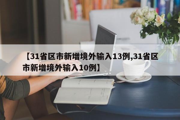 【31省区市新增境外输入13例,31省区市新增境外输入10例】