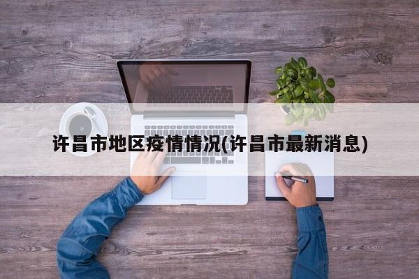 许昌市地区疫情情况(许昌市最新消息)