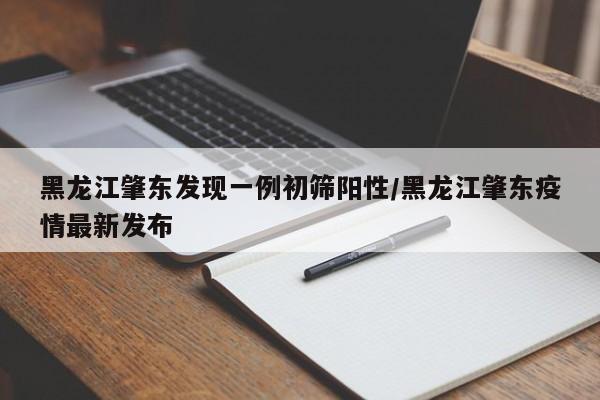 黑龙江肇东发现一例初筛阳性/黑龙江肇东疫情最新发布