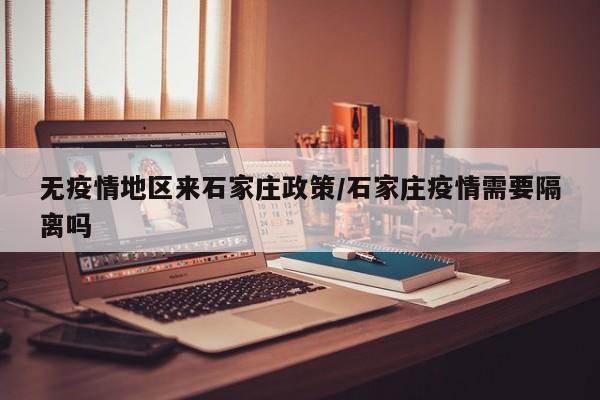无疫情地区来石家庄政策/石家庄疫情需要隔离吗