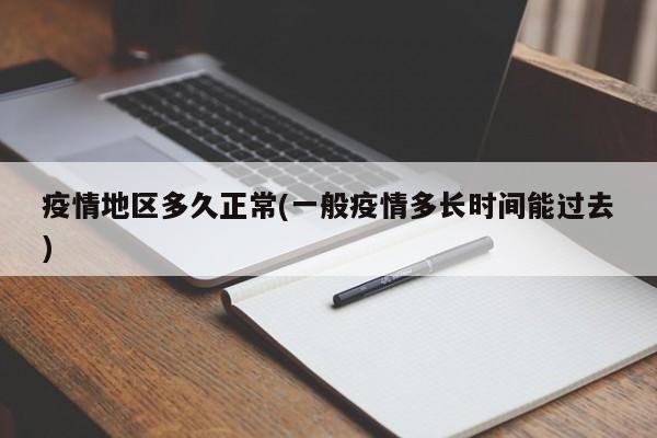 疫情地区多久正常(一般疫情多长时间能过去)