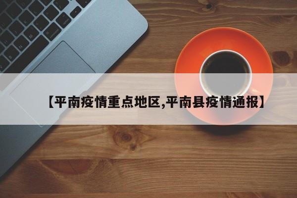 【平南疫情重点地区,平南县疫情通报】