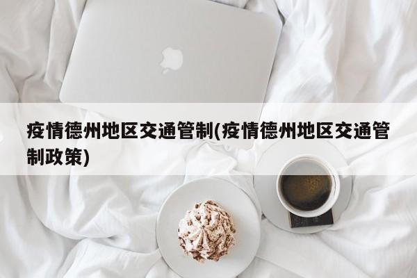 疫情德州地区交通管制(疫情德州地区交通管制政策)
