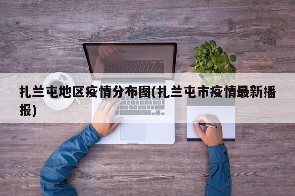 扎兰屯地区疫情分布图(扎兰屯市疫情最新播报)