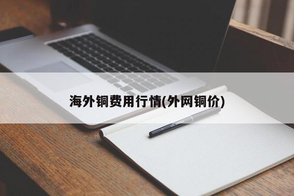 海外铜费用行情(外网铜价)