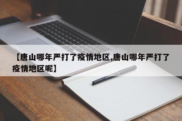 【唐山哪年严打了疫情地区,唐山哪年严打了疫情地区呢】
