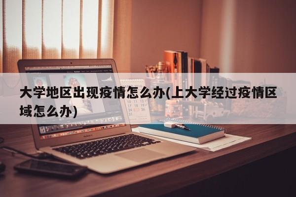 大学地区出现疫情怎么办(上大学经过疫情区域怎么办)
