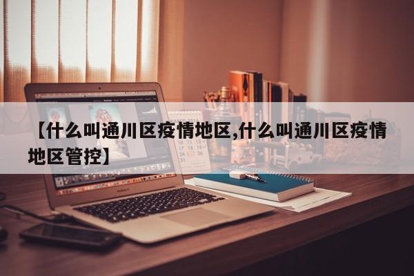 【什么叫通川区疫情地区,什么叫通川区疫情地区管控】