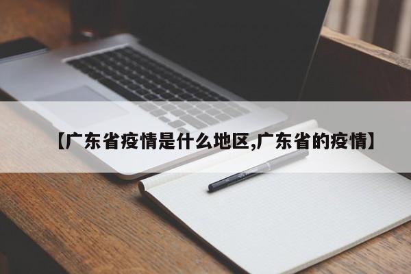 【广东省疫情是什么地区,广东省的疫情】