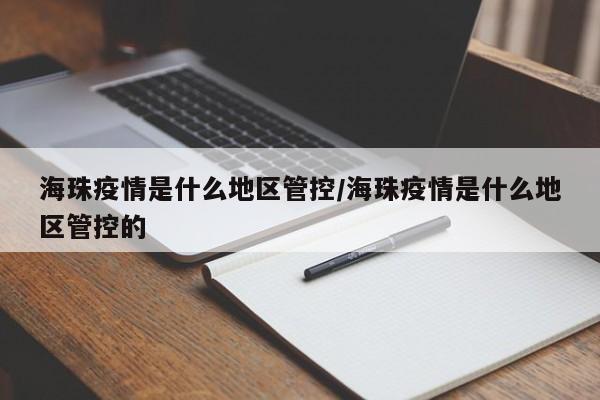 海珠疫情是什么地区管控/海珠疫情是什么地区管控的
