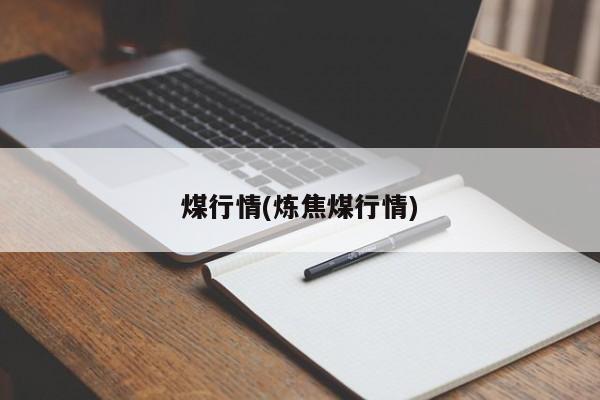 煤行情(炼焦煤行情)
