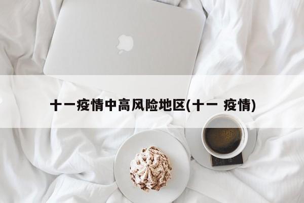 十一疫情中高风险地区(十一 疫情)