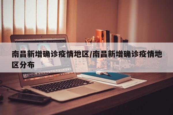 南昌新增确诊疫情地区/南昌新增确诊疫情地区分布