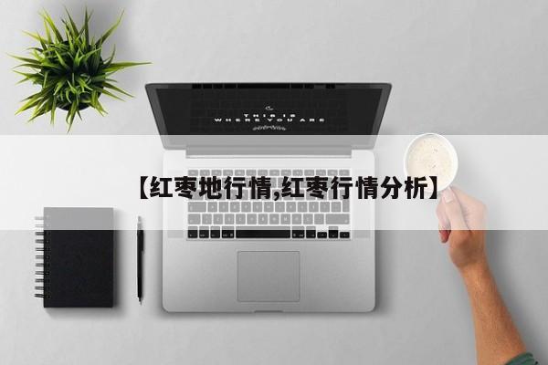 【红枣地行情,红枣行情分析】