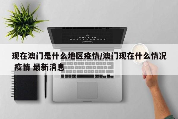 现在澳门是什么地区疫情/澳门现在什么情况 疫情 最新消息