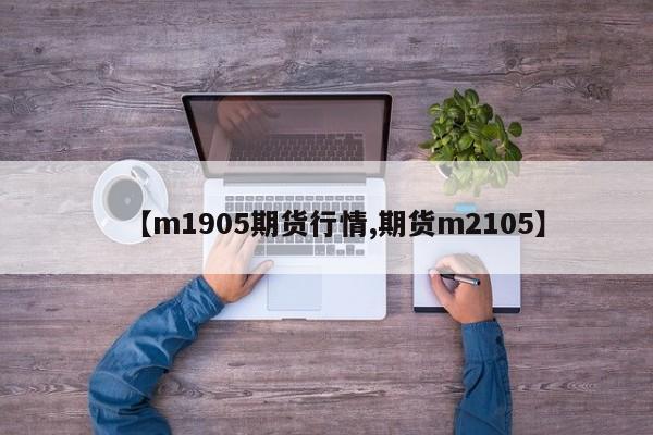 【m1905期货行情,期货m2105】