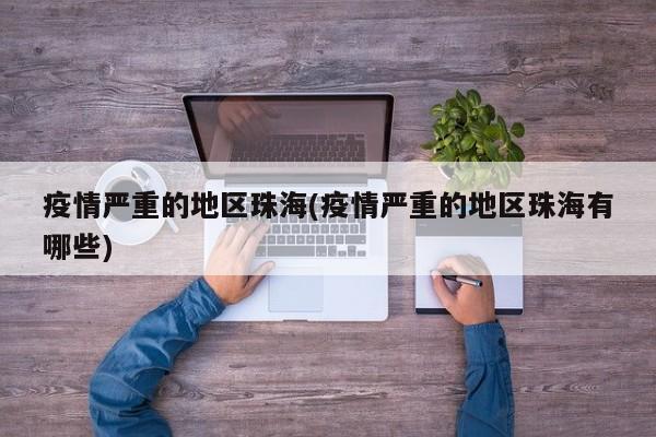 疫情严重的地区珠海(疫情严重的地区珠海有哪些)