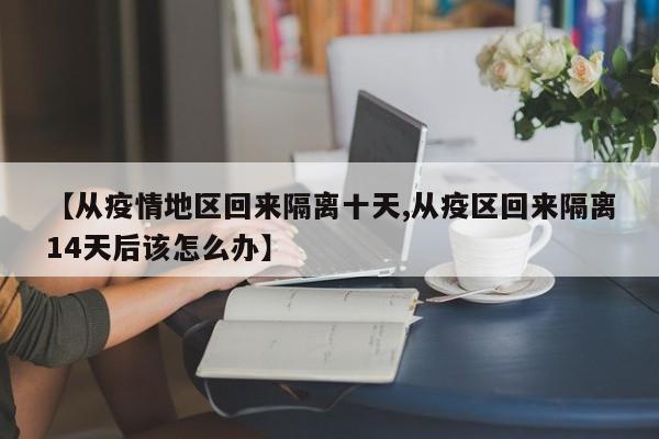 【从疫情地区回来隔离十天,从疫区回来隔离14天后该怎么办】