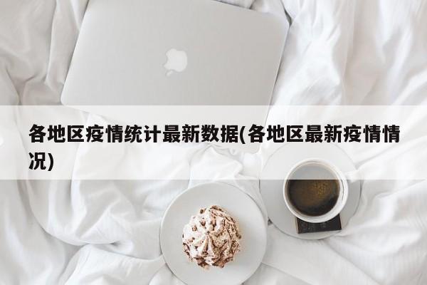 各地区疫情统计最新数据(各地区最新疫情情况)