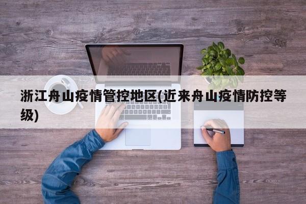 浙江舟山疫情管控地区(近来舟山疫情防控等级)