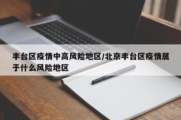 丰台区疫情中高风险地区/北京丰台区疫情属于什么风险地区