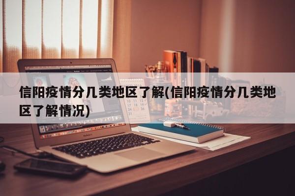 信阳疫情分几类地区了解(信阳疫情分几类地区了解情况)