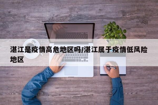 湛江是疫情高危地区吗/湛江属于疫情低风险地区