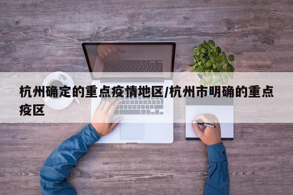 杭州确定的重点疫情地区/杭州市明确的重点疫区