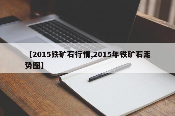 【2015铁矿石行情,2015年铁矿石走势图】