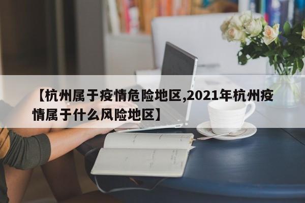 【杭州属于疫情危险地区,2021年杭州疫情属于什么风险地区】